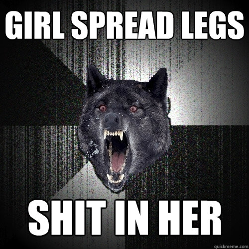 GIRL SPREAD LEGS SHIT IN HER  Insanity Wolf