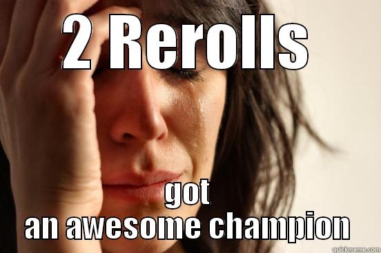 2 REROLLS GOT AN AWESOME CHAMPION First World Problems