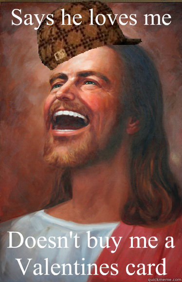 Says he loves me Doesn't buy me a Valentines card  Scumbag Jesus