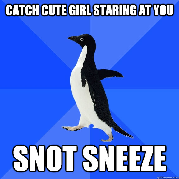 Catch cute girl staring at you Snot Sneeze  Socially Awkward Penguin
