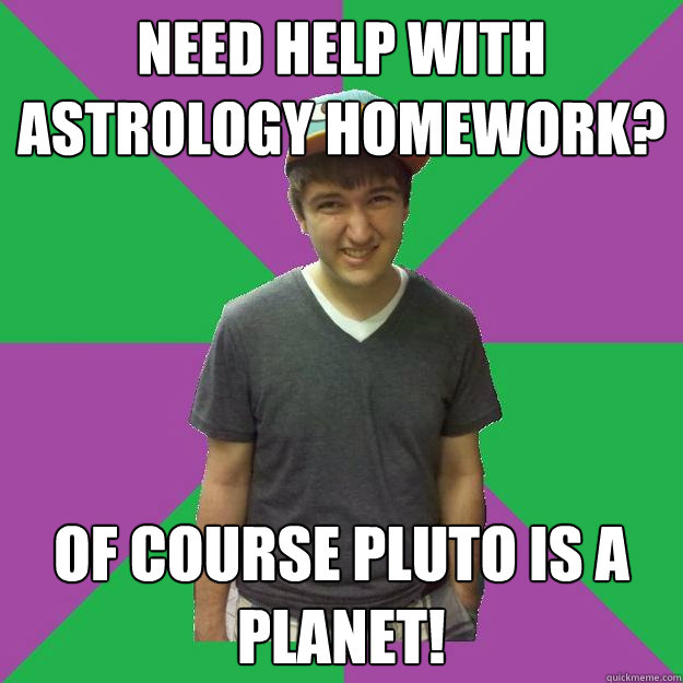 need help with astrology homework? of course pluto is a planet!  