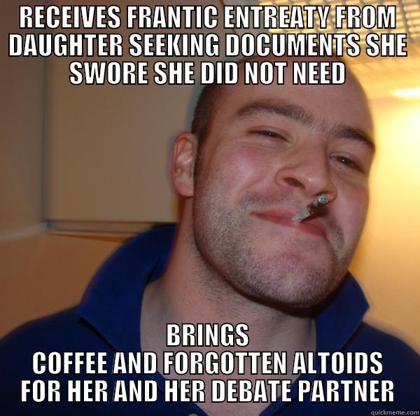 RECEIVES FRANTIC ENTREATY FROM DAUGHTER SEEKING DOCUMENTS SHE SWORE SHE DID NOT NEED BRINGS COFFEE AND FORGOTTEN ALTOIDS FOR HER AND HER DEBATE PARTNER Good Guy Greg 