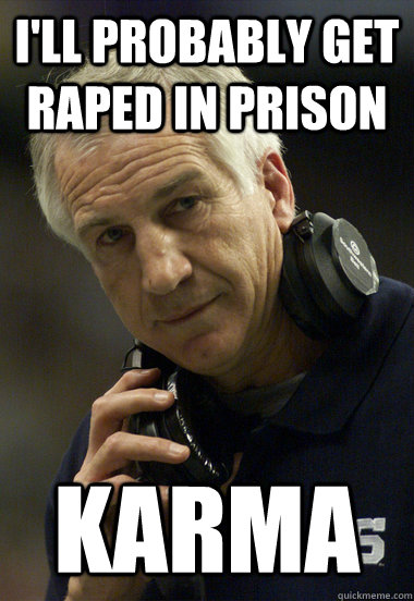 I'll probably get raped in prison karma  Jerry Sandusky