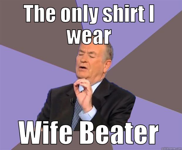 Bill  - THE ONLY SHIRT I WEAR WIFE BEATER Bill O Reilly