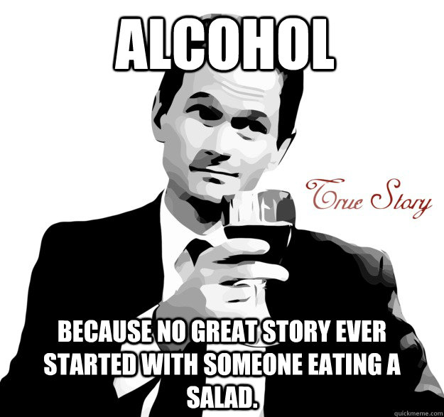 Alcohol Because no great story ever started with someone eating a salad.  True story- Alcohol