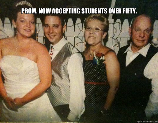 Prom. Now accepting students over fifty.
  prom meme