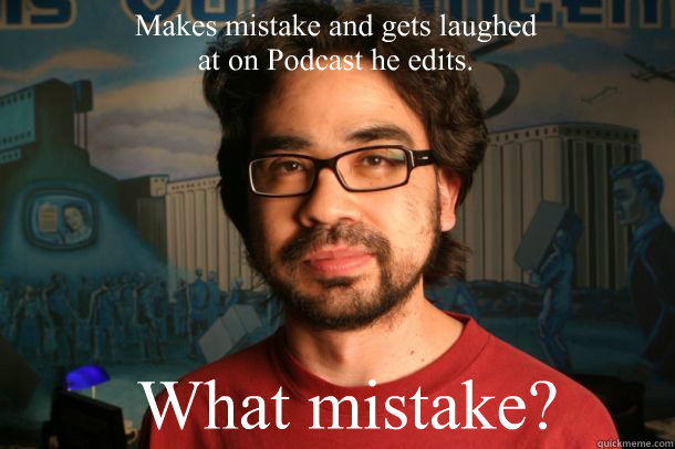 Makes mistake and gets laughed at on Podcast he edits. What mistake?  