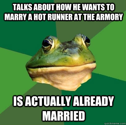 talks about how he wants to marry a hot runner at the armory is actually already married  Foul Bachelor Frog
