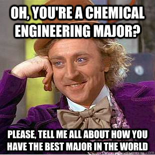 Oh, you're a Chemical Engineering Major? Please, tell me all about how you have the best major in the world - Oh, you're a Chemical Engineering Major? Please, tell me all about how you have the best major in the world  Psychotic Willy Wonka
