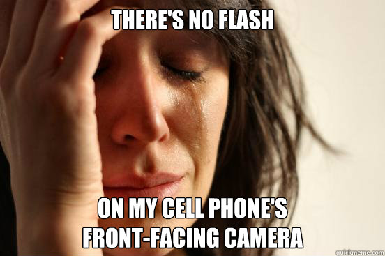 there's no flash on my cell phone's 
front-facing camera - there's no flash on my cell phone's 
front-facing camera  First World Problems