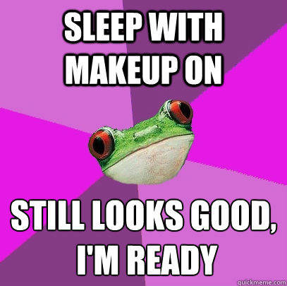 SLEEP WITH MAKEUP ON STILL LOOKS GOOD,
 I'M READY  Foul Bachelorette Frog