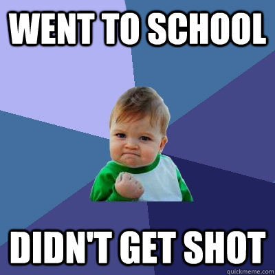 Went to school Didn't get shot - Went to school Didn't get shot  Success Kid