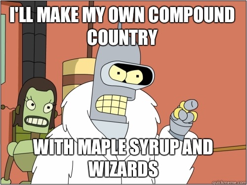 I'll make my own compound country with maple syrup and wizards  Blackjack Bender