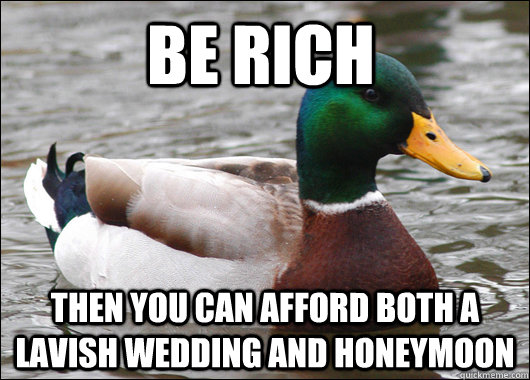 Be rich Then you can afford both a lavish wedding and honeymoon  Actual Advice Mallard