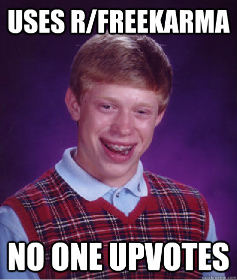 Uses r/freekarma no one upvotes   Bad Luck Brian