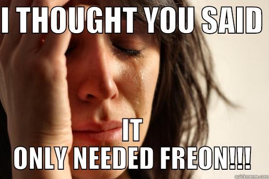 I THOUGHT YOU SAID  IT ONLY NEEDED FREON!!! First World Problems