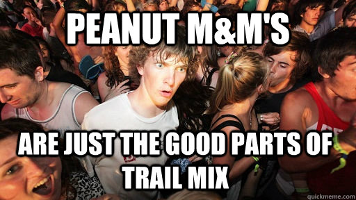 peanut m&m's are just the good parts of trail mix  Sudden Clarity Clarence