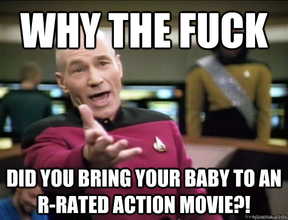 why the fuck did you bring your baby to an R-rated action movie?!  Annoyed Picard HD
