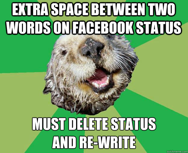 extra space between two words on facebook status must delete status
and re-write  OCD Otter