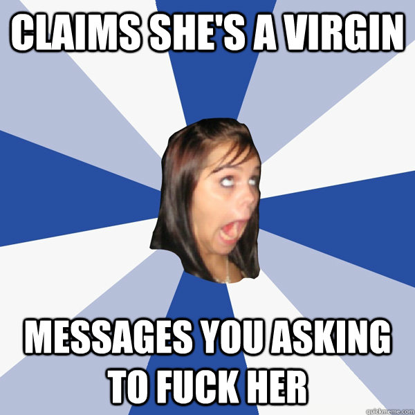claims she's a virgin messages you asking to fuck her  Annoying Facebook Girl