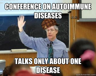 Conference on Autoimmune Diseases Talks only about one disease  - Conference on Autoimmune Diseases Talks only about one disease   Scumbag Professor