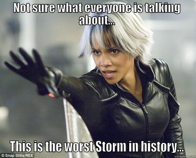 NOT SURE WHAT EVERYONE IS TALKING ABOUT... THIS IS THE WORST STORM IN HISTORY... Misc