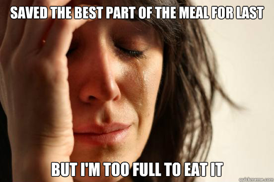 Saved the best part of the meal for last But I'm too full to eat it  First World Problems