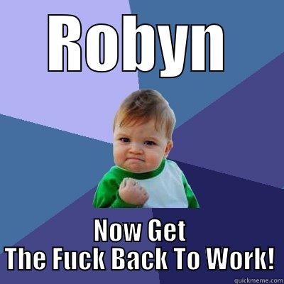 ROBYN NOW GET THE FUCK BACK TO WORK! Success Kid