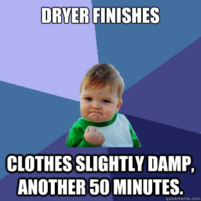 Dryer finishes clothes slightly damp, Another 50 minutes. - Dryer finishes clothes slightly damp, Another 50 minutes.  Success Kid