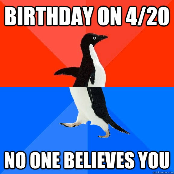 Birthday on 4/20 no one believes you   Socially Awesome Awkward Penguin