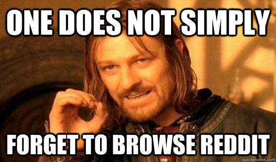 One does not simply forget to browse reddit  One does not simply beat skyrim