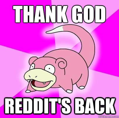 thank god reddit's back   Slowpoke