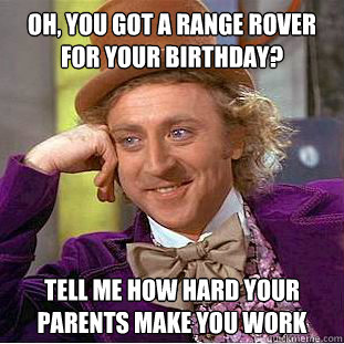 Oh, you got a Range Rover for your birthday? Tell me how hard your parents make you work  Condescending Wonka
