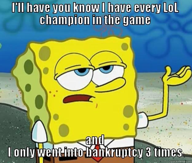 I'LL HAVE YOU KNOW I HAVE EVERY LOL CHAMPION IN THE GAME AND I ONLY WENT INTO BANKRUPTCY 3 TIMES Tough Spongebob