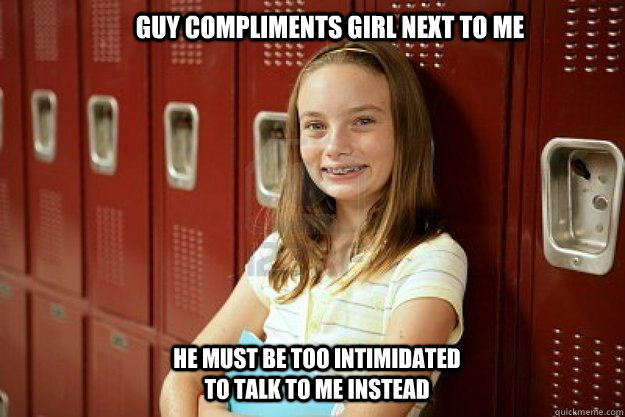 Guy compliments girl next to me He must be too intimidated to talk to me instead - Guy compliments girl next to me He must be too intimidated to talk to me instead  Stupid immature girl