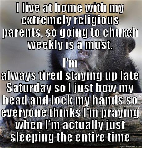 I LIVE AT HOME WITH MY EXTREMELY RELIGIOUS PARENTS, SO GOING TO CHURCH WEEKLY IS A MUST. I'M ALWAYS TIRED STAYING UP LATE SATURDAY SO I JUST BOW MY HEAD AND LOCK MY HANDS SO EVERYONE THINKS I'M PRAYING WHEN I'M ACTUALLY JUST SLEEPING THE ENTIRE TIME Confession Bear