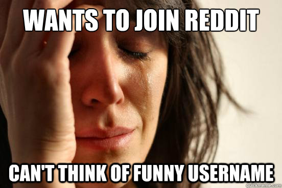 wants to join reddit can't think of funny username  First World Problems