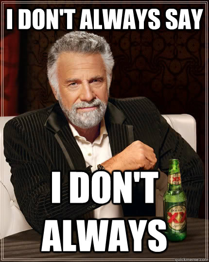 I don't always say I don't always  The Most Interesting Man In The World