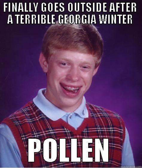 FINALLY GOES OUTSIDE AFTER A TERRIBLE GEORGIA WINTER POLLEN Bad Luck Brian