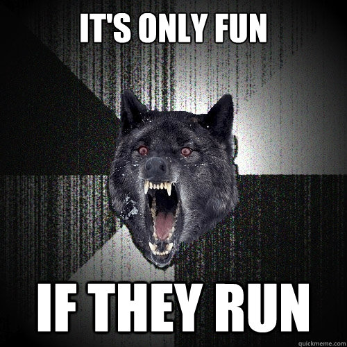IT'S ONLY FUN IF THEY RUN  Insanity Wolf