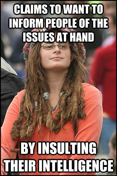 Claims to want to inform people of the issues at hand By insulting their intelligence   College Liberal