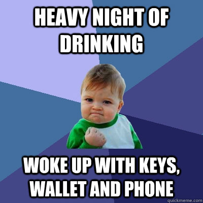 Heavy Night of Drinking Woke up with keys, wallet and phone  Success Kid