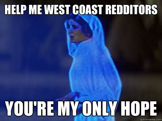 Help me West coast redditors you're my only hope  help me obi-wan kenobi