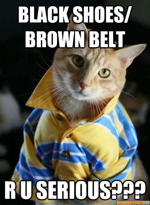 Black shoes/ brown belt r u serious??? - Black shoes/ brown belt r u serious???  Douche Kitten