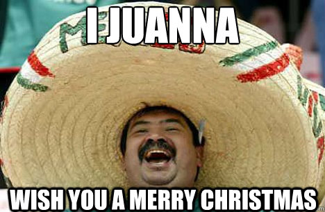 I Juanna wish you a merry christmas - I Juanna wish you a merry christmas  Merry mexican