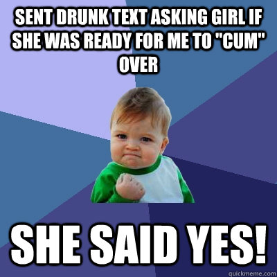 Sent drunk text asking girl if she was ready for me to 