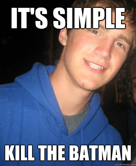 it's simple kill the batman  