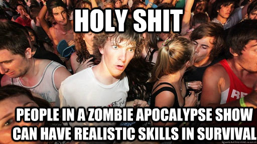 holy shit People in a zombie apocalypse show can have realistic skills in survival  Sudden Clarity Clarence