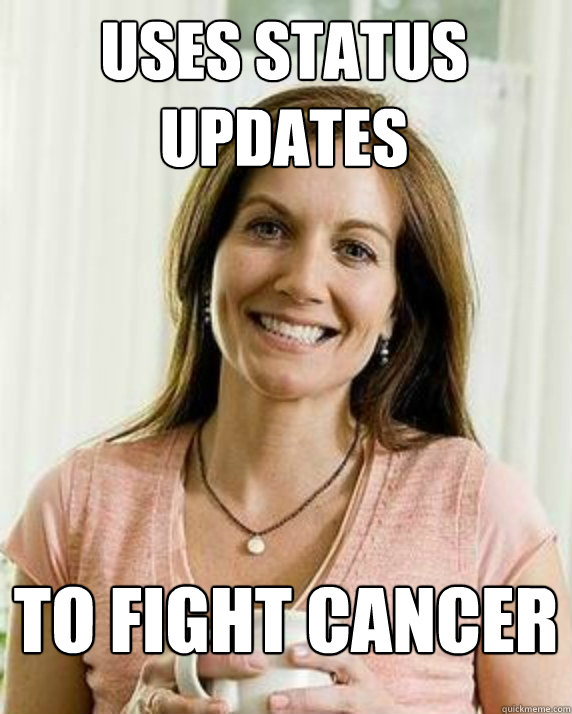 Uses Status Updates To Fight Cancer - Uses Status Updates To Fight Cancer  Annoying Facebook Mom