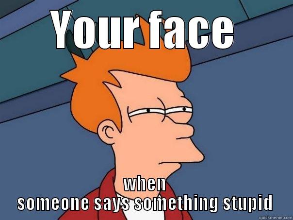 This the exact face i make when someone says something dumb - YOUR FACE WHEN SOMEONE SAYS SOMETHING STUPID Futurama Fry